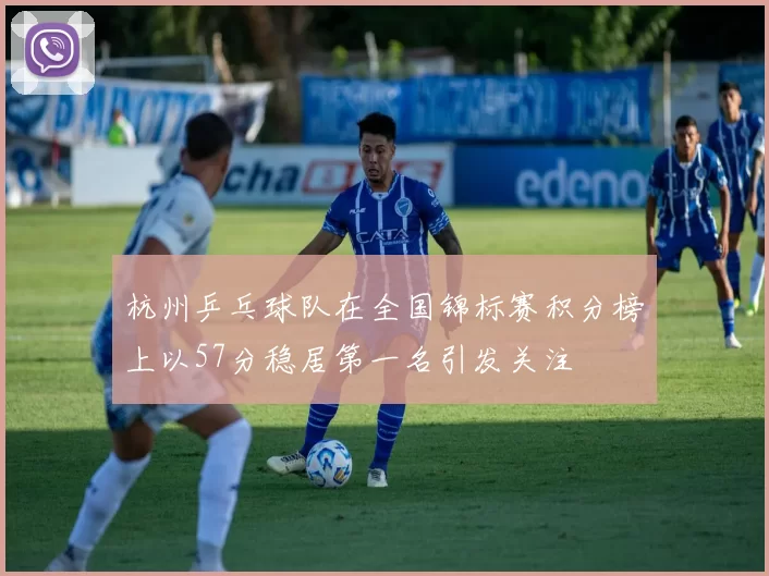 杭州乒乓球队在全国锦标赛积分榜上以57分稳居第一名引发关注