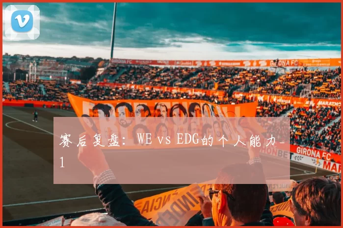 赛后复盘：WE vs EDG的个人能力_1