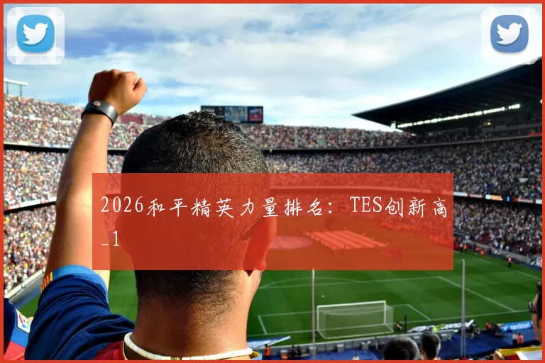 2026和平精英力量排名：TES创新高_1