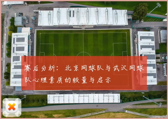赛后分析：北京网球队与武汉网球队心理素质的较量与启示