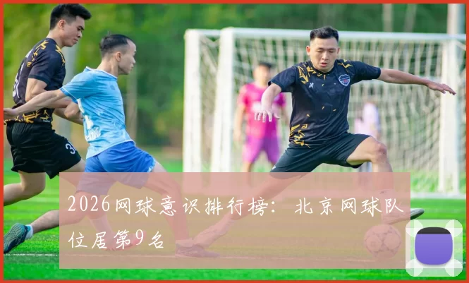 2026网球意识排行榜：北京网球队位居第9名