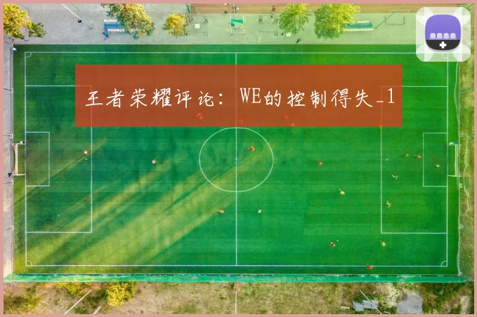 王者荣耀评论：WE的控制得失_1