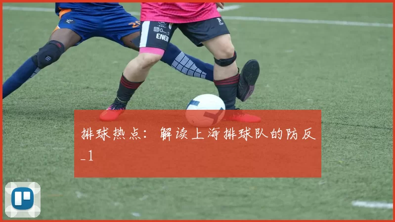 排球热点：解读上海排球队的防反_1