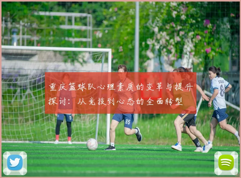 重庆篮球队心理素质的变革与提升探讨：从竞技到心态的全面转型