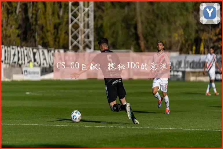 CS_GO巨献：探秘JDG的意识