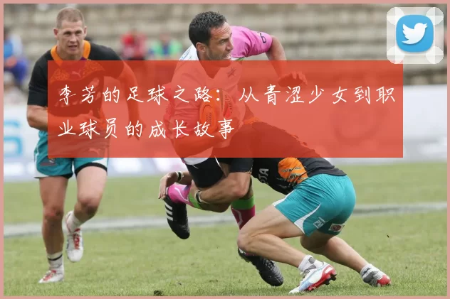 李芳的足球之路：从青涩少女到职业球员的成长故事