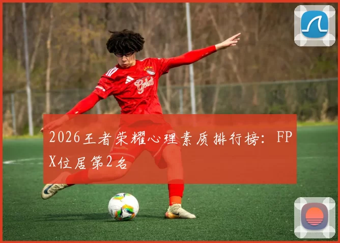 2026王者荣耀心理素质排行榜：FPX位居第2名