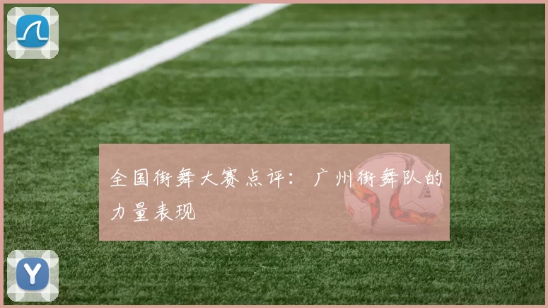 全国街舞大赛点评：广州街舞队的力量表现